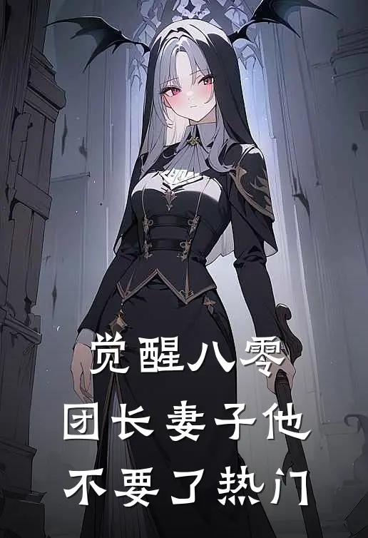 觉醒八零，团长妻子他不要了热门