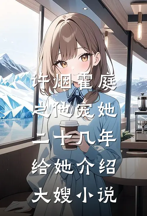 许烟霍庭之他宠她二十几年，给她介绍大嫂小说