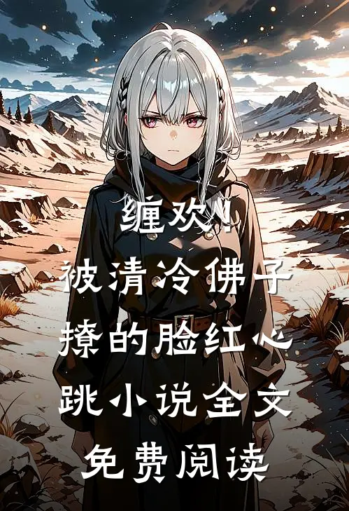 缠欢！被清冷佛子撩的脸红心跳小说全文免费阅读