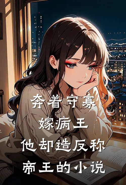 奔着守寡嫁病王，他却造反称帝王的小说