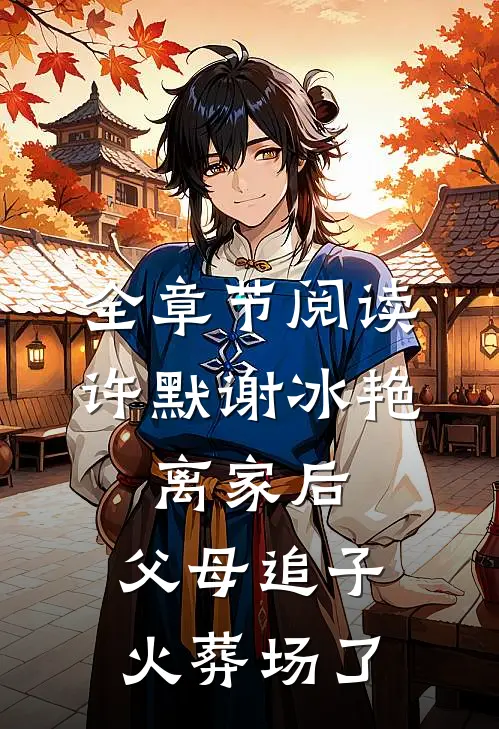 全章节阅读许默谢冰艳:离家后,父母追子火葬场了
