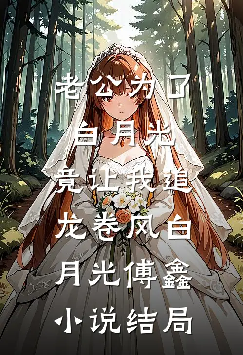 老公为了白月光，竟让我追龙卷风白月光傅鑫小说结局
