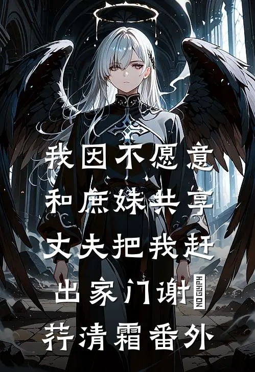 我因不愿意和庶妹共享，丈夫把我赶出家门谢璟荇清霜番外
