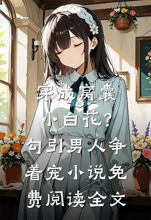 穿成窝囊小白花？勾引男人争着宠小说免费阅读全文