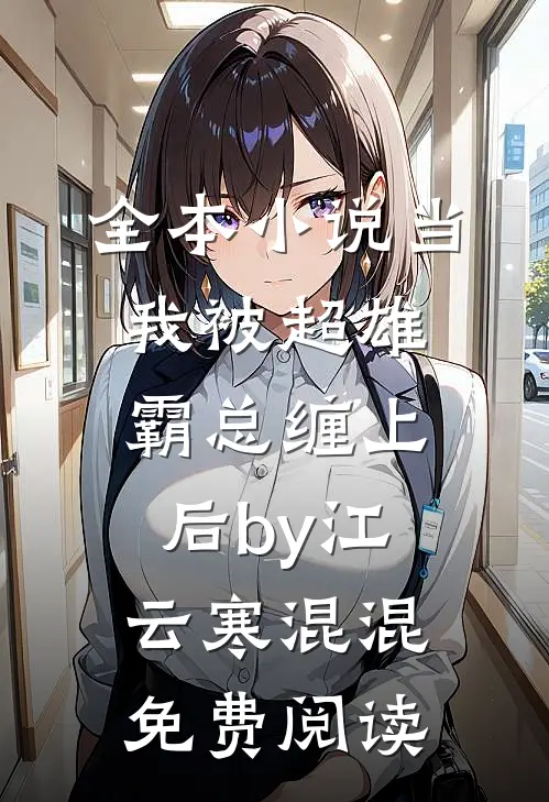 全本小说当我被超雄霸总缠上后by江云寒混混免费阅读