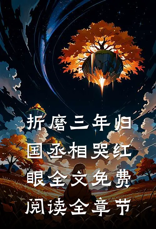 折磨三年归国丞相哭红眼全文免费阅读全章节