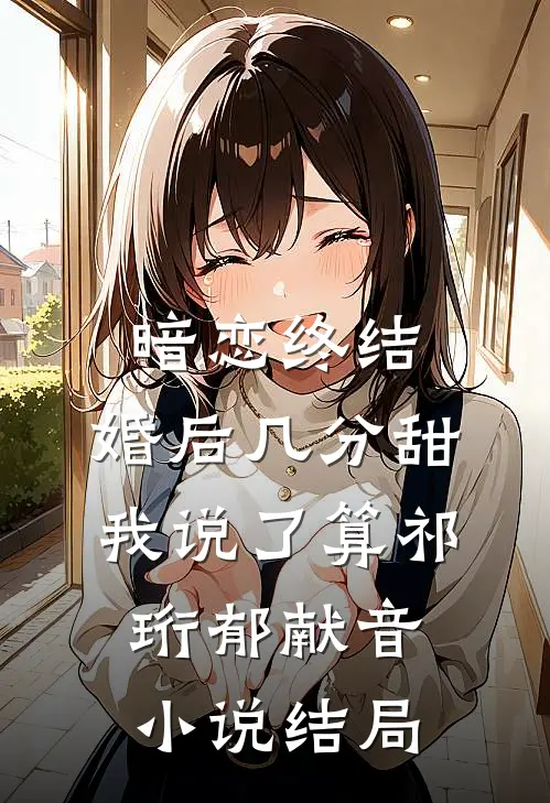 暗恋终结，婚后几分甜我说了算祁珩郁献音小说结局