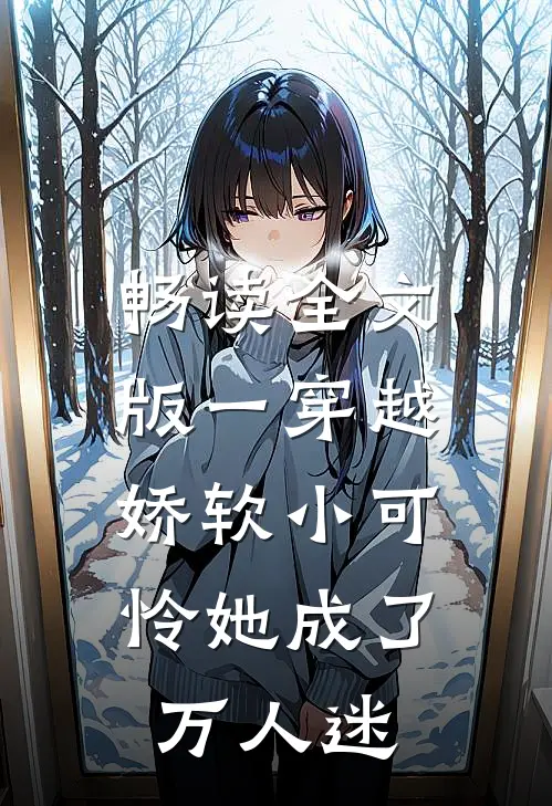 畅读全文版一穿越，娇软小可怜她成了万人迷