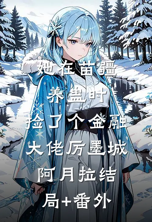 她在苗疆养蛊时，捡了个金融大佬厉墨城阿月拉结局+番外