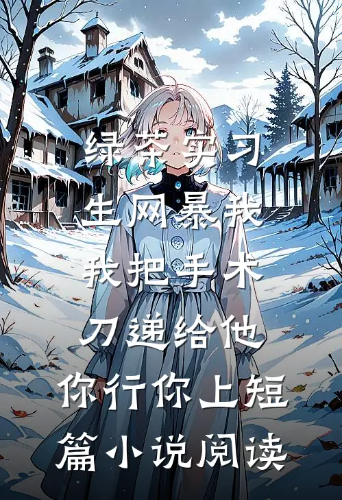 绿茶实习生网暴我，我把手术刀递给他：你行你上短篇小说阅读