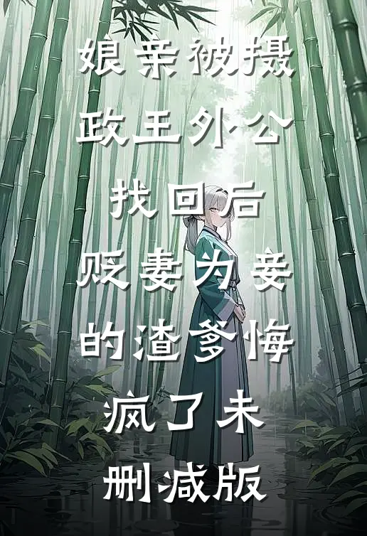 娘亲被摄政王外公找回后，贬妻为妾的渣爹悔疯了未删减版