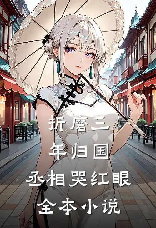 折磨三年归国，丞相哭红眼全本小说