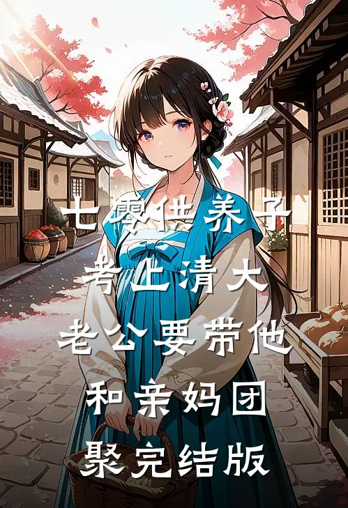 七零供养子考上清大，老公要带他和亲妈团聚完结版