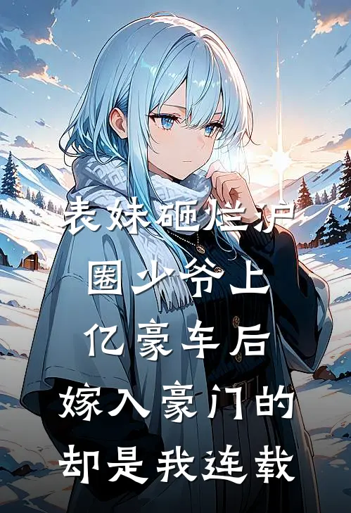 表妹砸烂沪圈少爷上亿豪车后，嫁入豪门的却是我连载