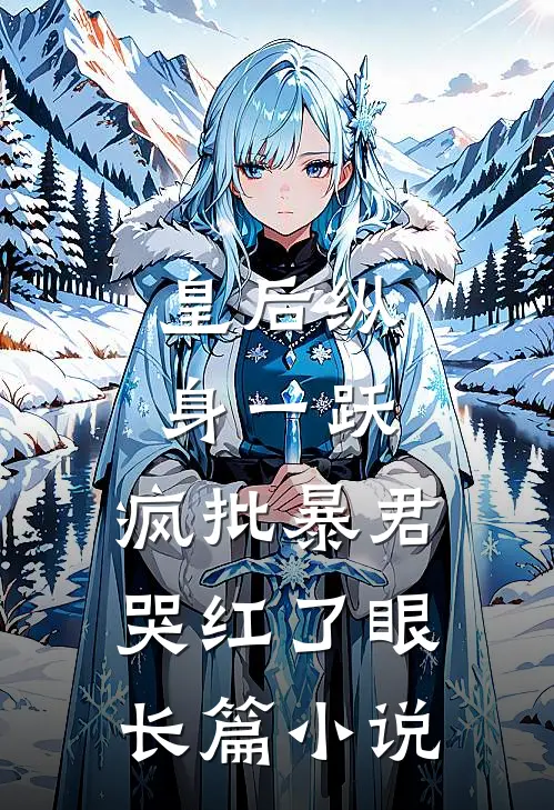 皇后纵身一跃，疯批暴君哭红了眼长篇小说