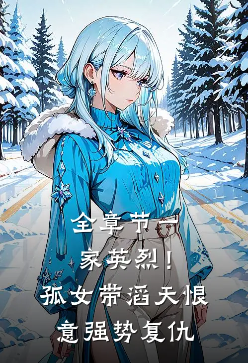 全章节一家英烈！孤女带滔天恨意强势复仇