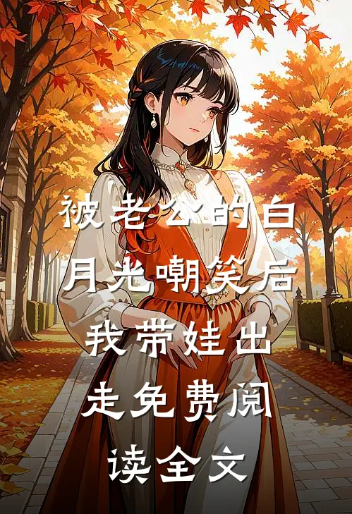 被老公的白月光嘲笑后，我带娃出走免费阅读全文