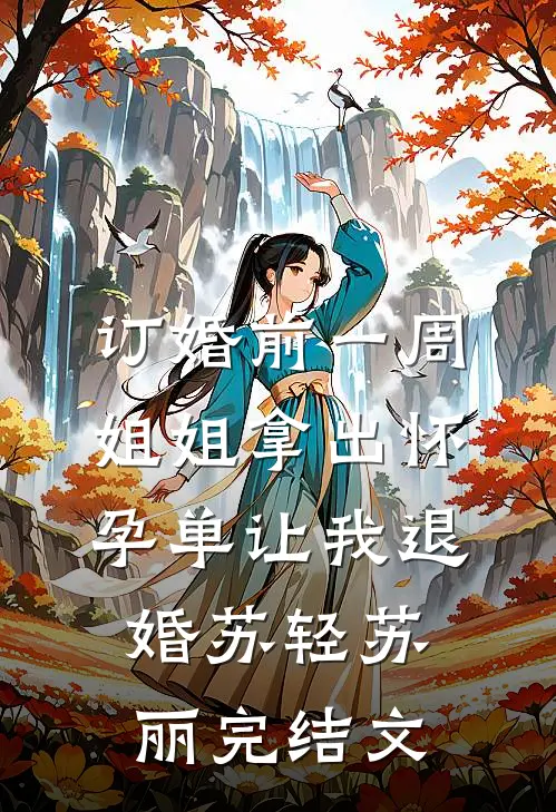 订婚前一周，姐姐拿出怀孕单让我退婚苏轻苏丽完结文