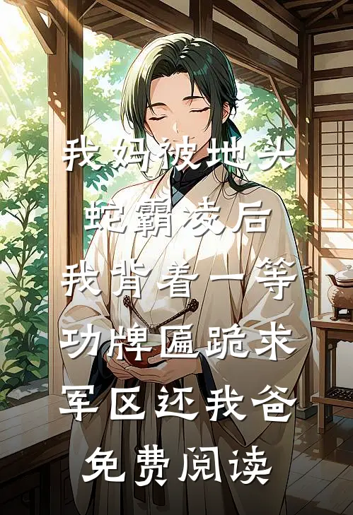 我妈被地头蛇霸凌后，我背着一等功牌匾跪求军区还我爸免费阅读