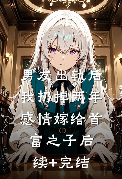 男友出轨后，我扔掉两年感情嫁给首富之子后续+完结
