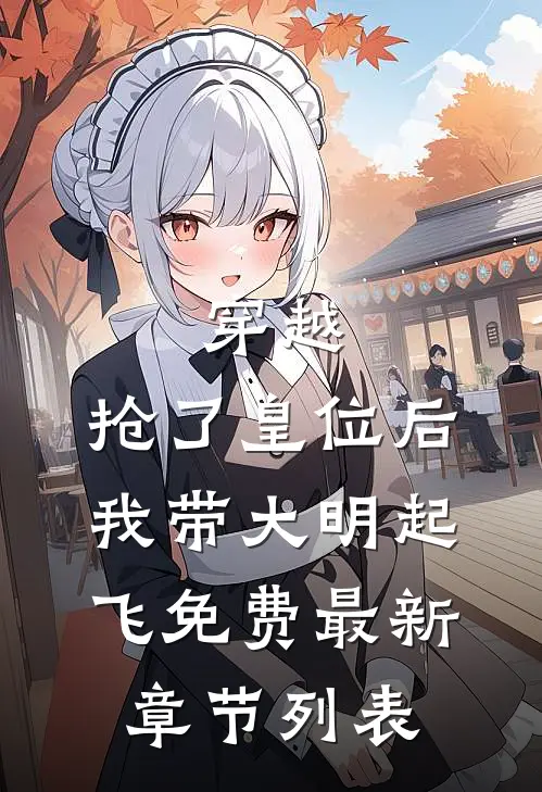 穿越：抢了皇位后，我带大明起飞免费最新章节列表