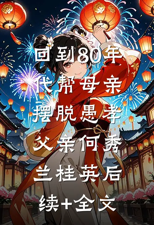 回到80年代帮母亲摆脱愚孝父亲何秀兰桂英后续+全文
