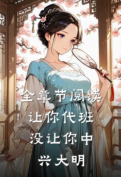 全章节阅读让你代班，没让你中兴大明