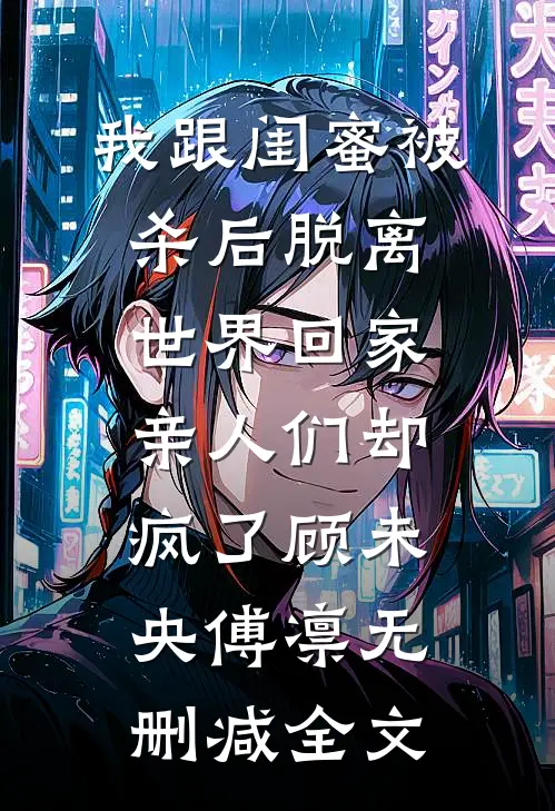 我跟闺蜜被杀后脱离世界回家，亲人们却疯了顾未央傅凛无删减全文