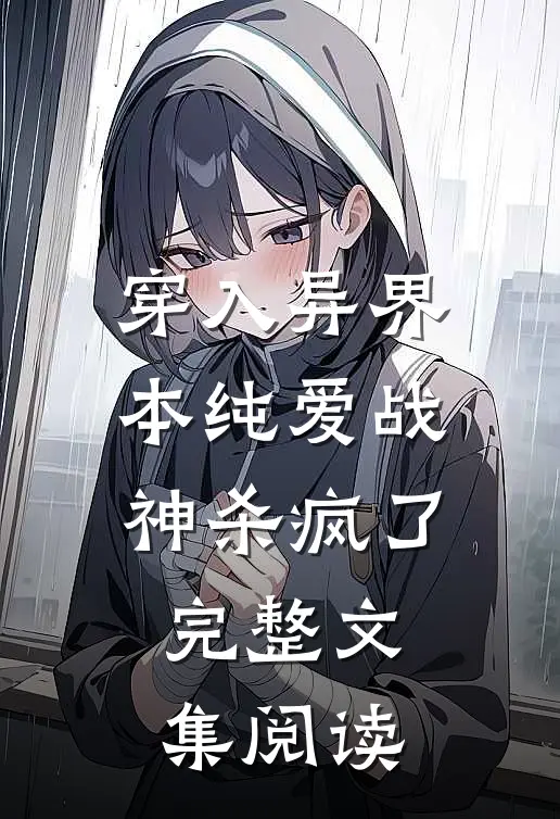 穿入异界，本纯爱战神杀疯了完整文集阅读