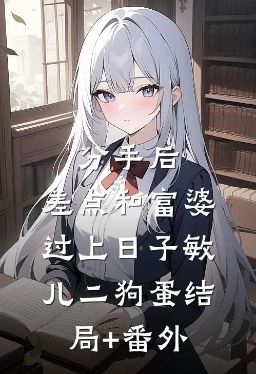 分手后，差点和富婆过上日子敏儿二狗蛋结局+番外