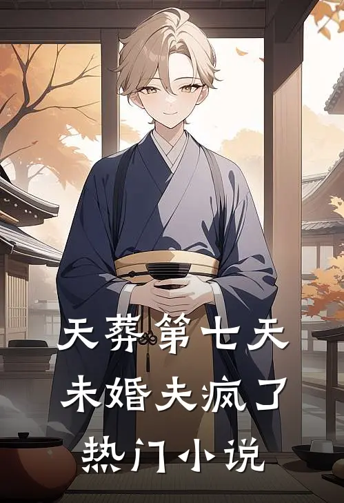 天葬第七天，未婚夫疯了热门小说