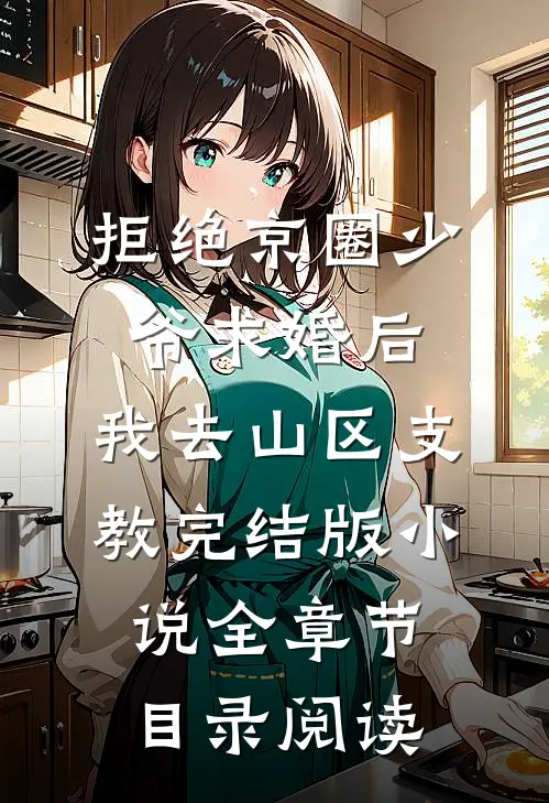 拒绝京圈少爷求婚后，我去山区支教完结版小说全章节目录阅读