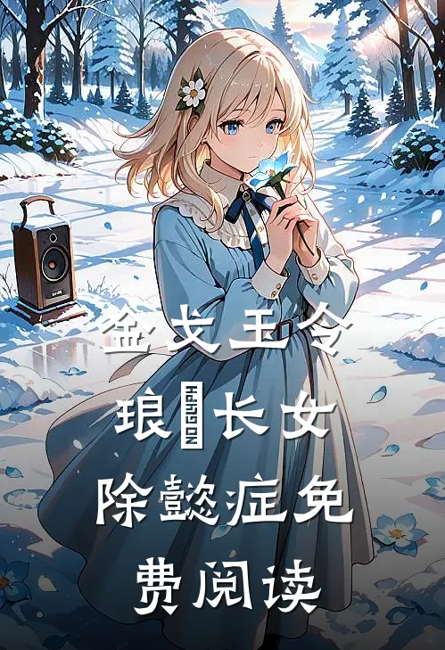 金戈玉令：琅嬅长女除懿症免费阅读