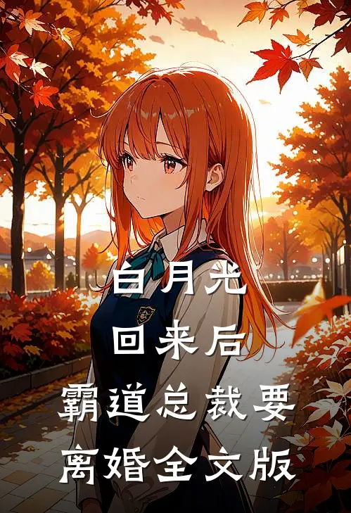 白月光回来后，霸道总裁要离婚全文版