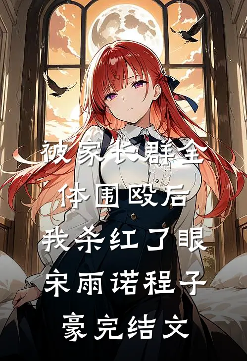 被家长群全体围殴后，我杀红了眼宋雨诺程子豪完结文