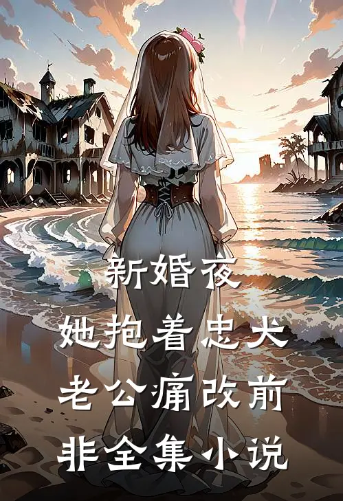 新婚夜，她抱着忠犬老公痛改前非全集小说
