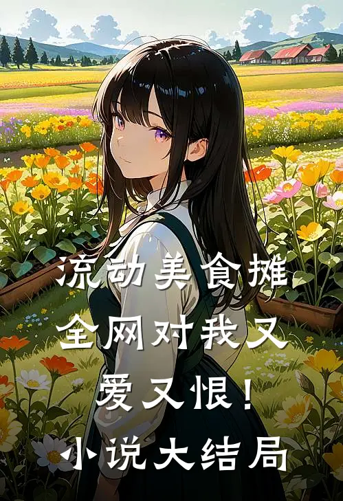 流动美食摊，全网对我又爱又恨！小说大结局