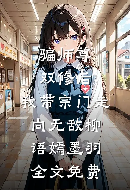 骗师尊双修后，我带宗门走向无敌柳语嫣墨羽全文免费