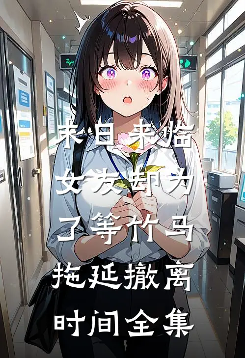 末日来临，女友却为了等竹马拖延撤离时间全集