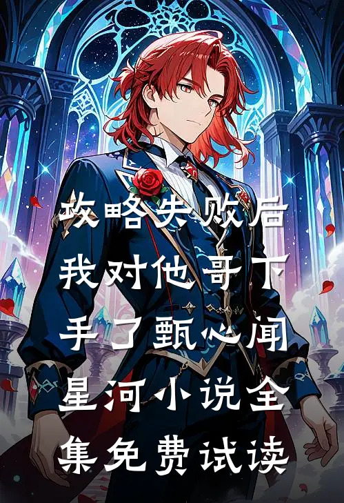 攻略失败后，我对他哥下手了甄心闻星河小说全集免费试读