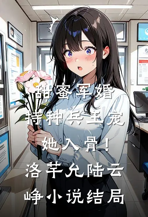 甜蜜军婚：特种兵王宠她入骨！洛芊允陆云峥小说结局