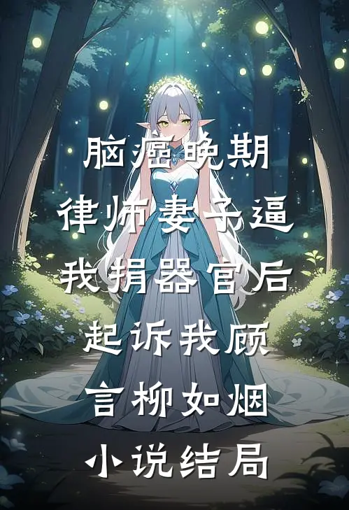 脑癌晚期，律师妻子逼我捐器官后起诉我顾言柳如烟小说结局