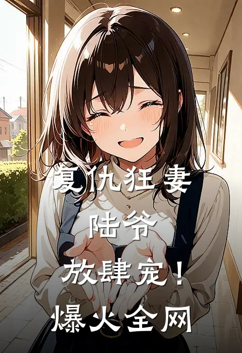 复仇狂妻：陆爷，放肆宠！爆火全网