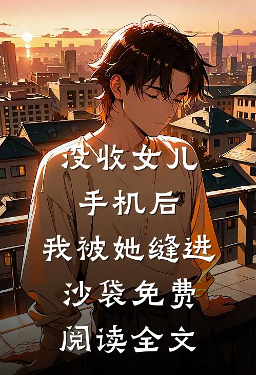 没收女儿手机后，我被她缝进沙袋免费阅读全文
