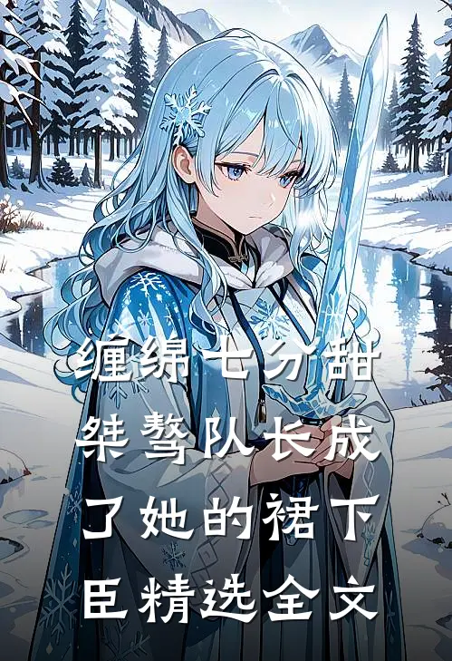 缠绵七分甜：桀骜队长成了她的裙下臣精选全文