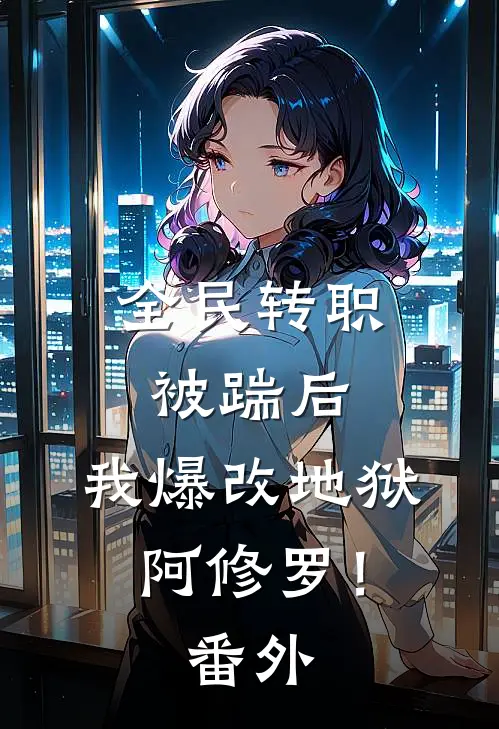 全民转职：被踹后，我爆改地狱阿修罗！番外