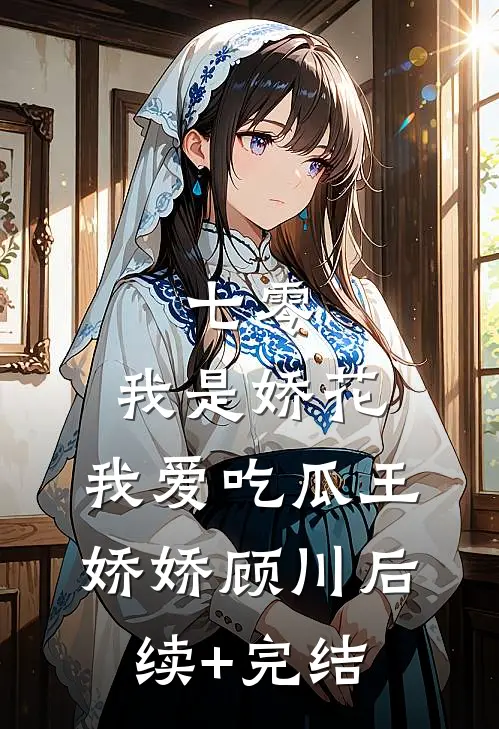 七零，我是娇花，我爱吃瓜王娇娇顾川后续+完结