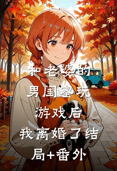 和老婆的男闺蜜玩游戏后，我离婚了结局+番外