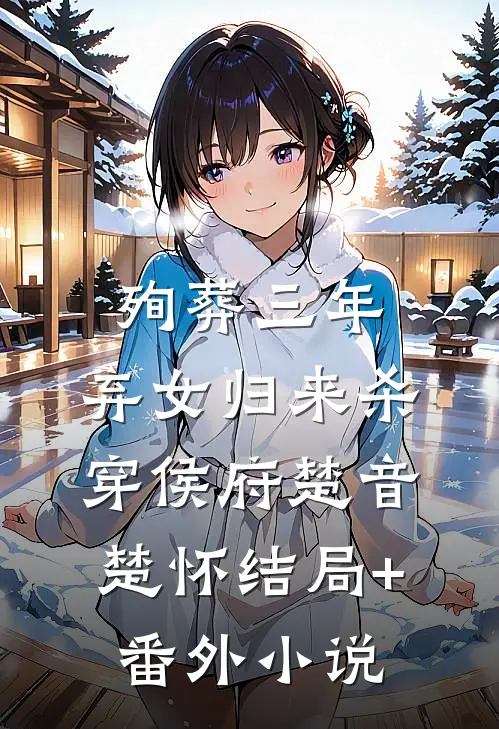 殉葬三年，弃女归来杀穿侯府楚音楚怀结局+番外小说