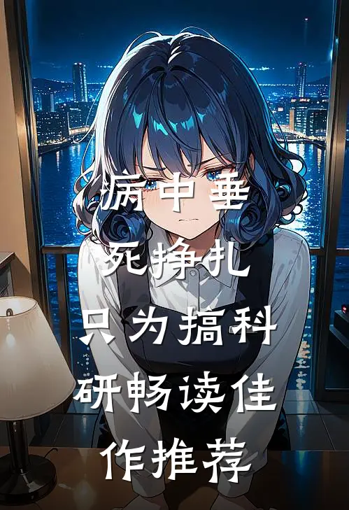 病中垂死挣扎，只为搞科研畅读佳作推荐
